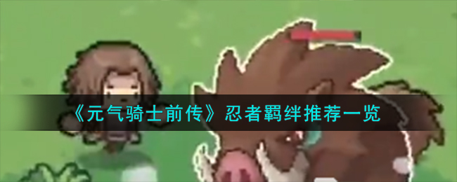 《元气骑士前传》忍者羁绊推荐