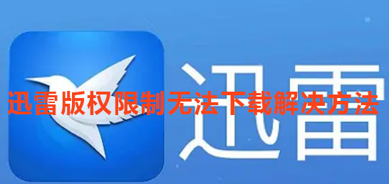 《迅雷》提示版权限制无法下载怎么办