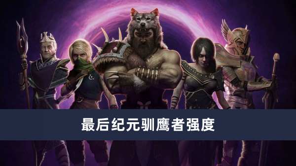 《最后纪元》驯鹰者强度玩法介绍