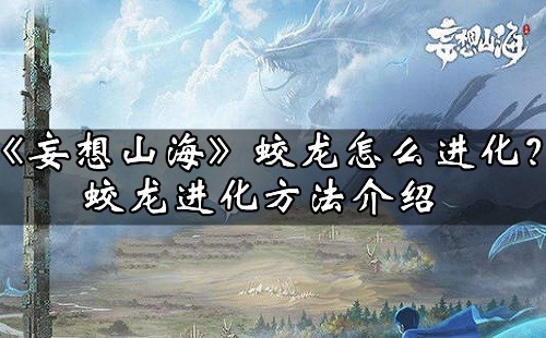 《妄想山海》蛟龙怎么进化？蛟龙进化方法介绍